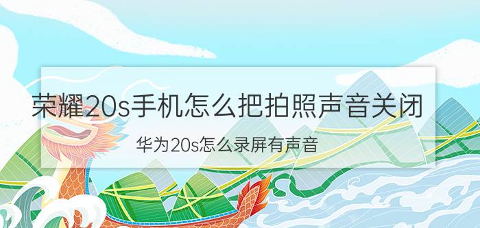 荣耀20s手机怎么把拍照声音关闭 华为20s怎么录屏有声音？